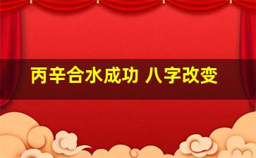 丙辛合水成功 八字改变